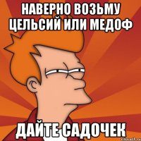 НАВЕРНО ВОЗЬМУ ЦЕЛЬСИЙ ИЛИ МЕДОФ ДАЙТЕ САДОЧЕК