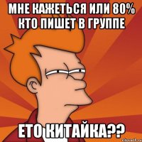 Мне кажеться или 80% кто пишет в группе Ето китайка??