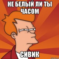 не белый ли ты часом СИВИК