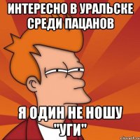 Интересно в Уральске среди пацанов я один не ношу "уги"
