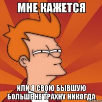 мне кажется или я свою бывшую больше не трахну никогда