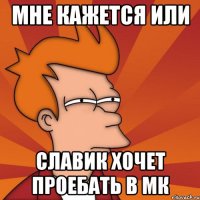 Мне кажется или Славик хочет проебать в МК