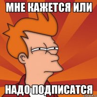 мне кажется или надо подписатся