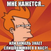 Мне кажется... или Акмаль знает слишком много о нас?!