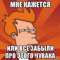 МНЕ КАЖЕТСЯ ИЛИ ВСЕ ЗАБЫЛИ ПРО ЭТОГО ЧУВАКА