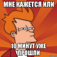 Мне кажется или 10 минут уже прошли
