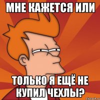 МНЕ КАЖЕТСЯ ИЛИ ТОЛЬКО Я ЕЩЁ НЕ КУПИЛ ЧЕХЛЫ?
