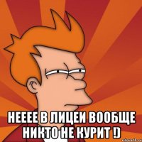  НЕЕЕЕ В ЛИЦЕИ ВООБЩЕ НИКТО НЕ КУРИТ !)