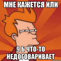 мне кажется или 9 б что-то недоговаривает