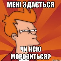 мені здається чи ксю морозиться?