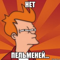 Нет пельменей...