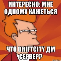 Интересно: мне одному кажеться что DriftCity ДМ сервер?