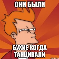 ОНИ БЫЛИ БУХИЕ КОГДА ТАНЦИВАЛИ
