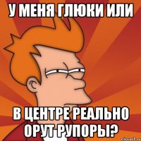 у меня глюки или в центре реально орут рупоры?