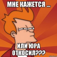 Мне кажется ... Или Юра откосил???