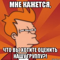 Мне кажется, что вы хотите оценить нашу группу?!