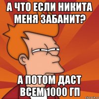 А что если Никита меня забанит? А потом даст всем 1000 гп