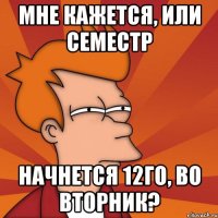 мне кажется, или семестр начнется 12го, во вторник?