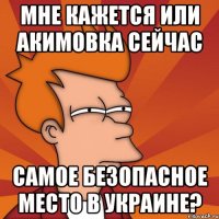 мне кажется или акимовка сейчас самое безопасное место в украине?