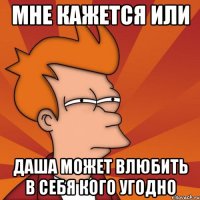 Мне кажется или Даша может влюбить в себя кого угодно