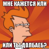 мне кажется или или ты долбаеб?