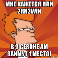 мне кажется или 2rn2win в 9 сезоне Am займут 1 место!