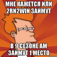 Мне кажется или 2rn2win займут в 9 сезоне AM займут 1 место