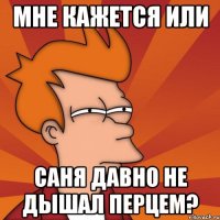 Мне кажется или Саня давно не дышал перцем?