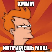 Хммм Интригуешь Маш..
