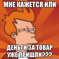 Мне кажется или Деньги за товар уже пришли???