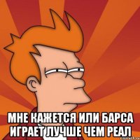  Мне кажется или Барса играет лучше чем Реал