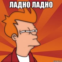 ладно ладно 