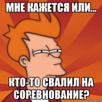Мне кажется или... кто-то свалил на соревнование?