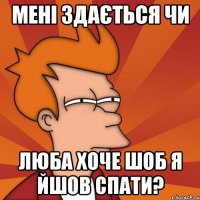 мені здається чи Люба хоче шоб я йшов спати?