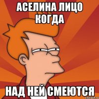 Аселина лицо когда Над ней смеются