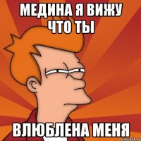 медина я вижу что ты влюблена меня