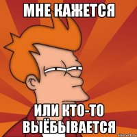 Мне кажется Или кто-то выёбывается
