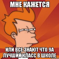 МНЕ КАЖЕТСЯ ИЛИ ВСЕ ЗНАЮТ ЧТО 9А ЛУЧШИЙ КЛАСС В ШКОЛЕ