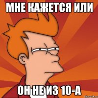 Мне кажется или он не из 10-а
