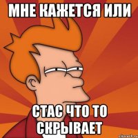 Мне кажется или Стас что то скрывает
