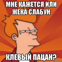 Мне кажется или Жека Слабун Клевый Пацан?