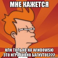 Мне кажется или только на WindowsЮ это игра говно багнутое???