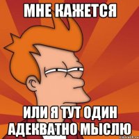 мне кажется или я тут один адекватно мыслю