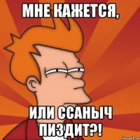 Мне кажется, или Ссаныч пиздит?!