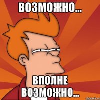 возможно... вполне возможно...