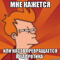 Мне кажется Или настя превращается в задротика*