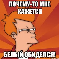Почему-то мне кажется Белый обиделся!