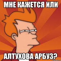 Мне кажется или Алтухова арбуз?