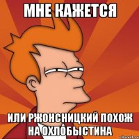 Мне кажется Или Ржонсницкий похож на охлобыстина