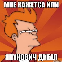 МНЕ КАЖЕТСА ИЛИ ЯНУКОВИЧ ДИБІЛ